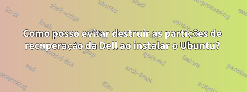 Como posso evitar destruir as partições de recuperação da Dell ao instalar o Ubuntu?