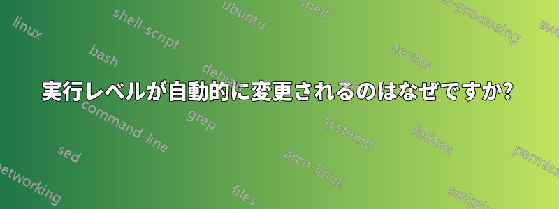 実行レベルが自動的に変更されるのはなぜですか?