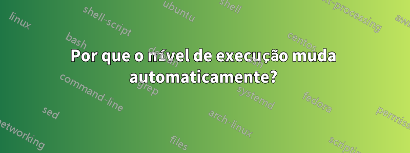 Por que o nível de execução muda automaticamente?