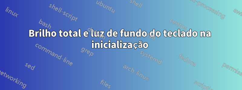 Brilho total e luz de fundo do teclado na inicialização