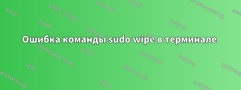 Ошибка команды sudo wipe в терминале