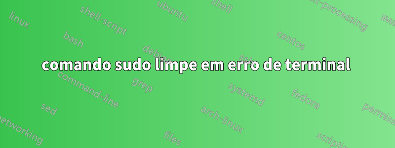 comando sudo limpe em erro de terminal