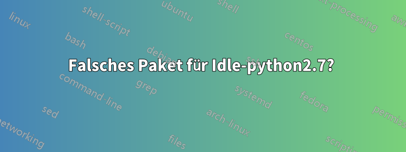 Falsches Paket für Idle-python2.7?