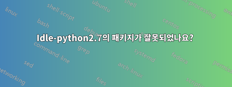 Idle-python2.7의 패키지가 잘못되었나요?