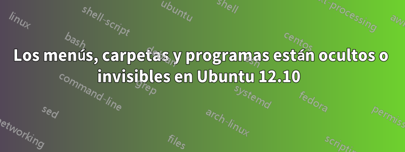 Los menús, carpetas y programas están ocultos o invisibles en Ubuntu 12.10 