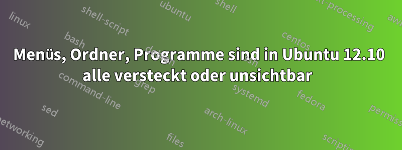 Menüs, Ordner, Programme sind in Ubuntu 12.10 alle versteckt oder unsichtbar 