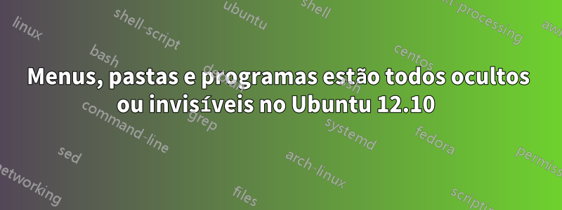 Menus, pastas e programas estão todos ocultos ou invisíveis no Ubuntu 12.10 