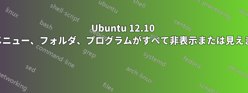 Ubuntu 12.10 ではメニュー、フォルダ、プログラムがすべて非表示または見えません 