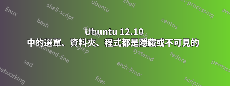 Ubuntu 12.10 中的選單、資料夾、程式都是隱藏或不可見的 