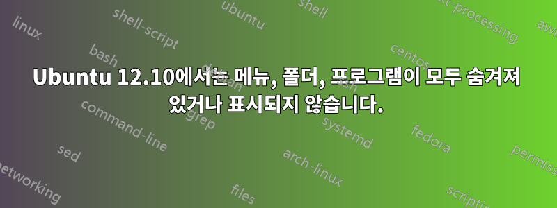 Ubuntu 12.10에서는 메뉴, 폴더, 프로그램이 모두 숨겨져 있거나 표시되지 않습니다.