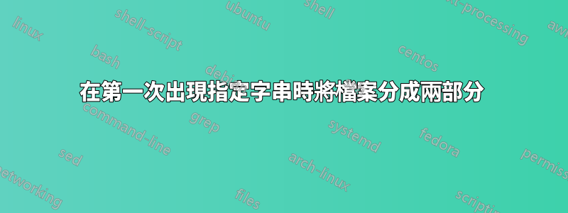 在第一次出現指定字串時將檔案分成兩部分