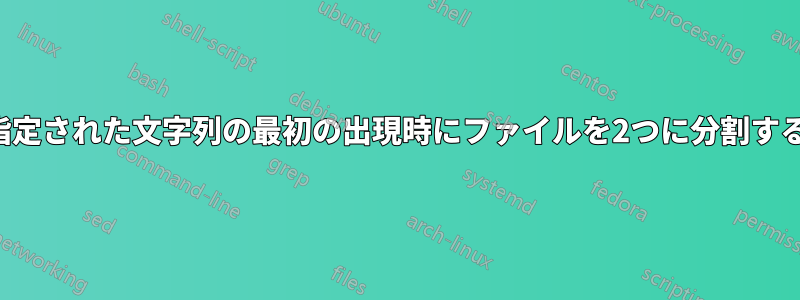 指定された文字列の最初の出現時にファイルを2つに分割する