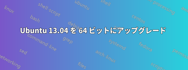 Ubuntu 13.04 を 64 ビットにアップグレード