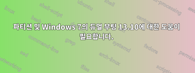 파티션 및 Windows 7의 듀얼 부팅 13.10에 대한 도움이 필요합니다.