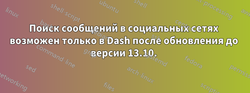 Поиск сообщений в социальных сетях возможен только в Dash после обновления до версии 13.10.