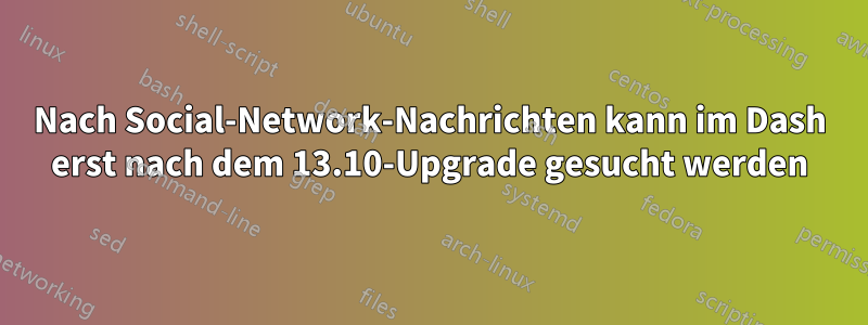 Nach Social-Network-Nachrichten kann im Dash erst nach dem 13.10-Upgrade gesucht werden