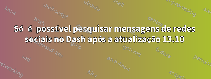 Só é possível pesquisar mensagens de redes sociais no Dash após a atualização 13.10