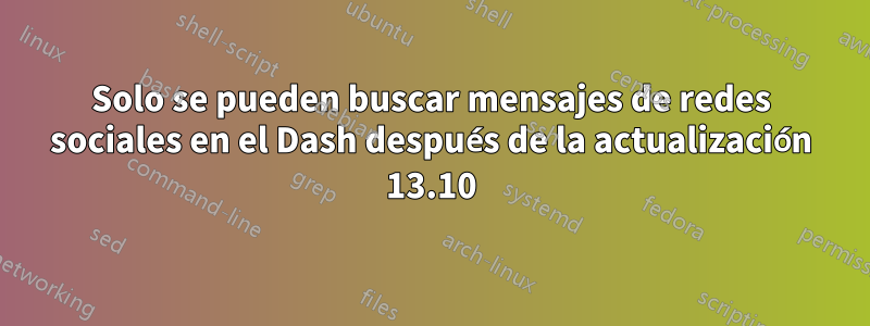 Solo se pueden buscar mensajes de redes sociales en el Dash después de la actualización 13.10