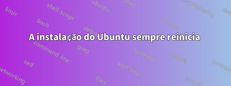 A instalação do Ubuntu sempre reinicia