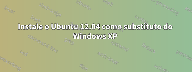 Instale o Ubuntu 12.04 como substituto do Windows XP