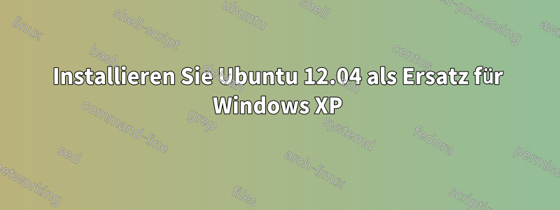 Installieren Sie Ubuntu 12.04 als Ersatz für Windows XP