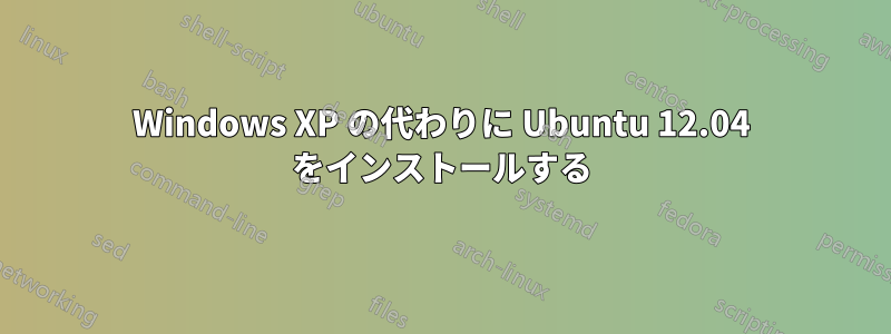 Windows XP の代わりに Ubuntu 12.04 をインストールする