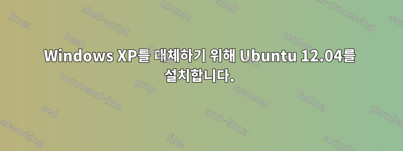 Windows XP를 대체하기 위해 Ubuntu 12.04를 설치합니다.