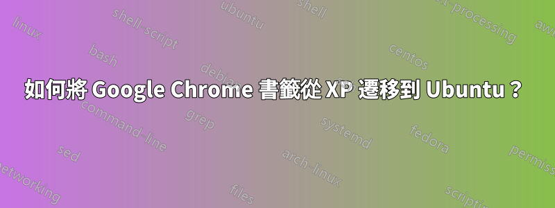 如何將 Google Chrome 書籤從 XP 遷移到 Ubuntu？