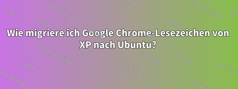 Wie migriere ich Google Chrome-Lesezeichen von XP nach Ubuntu?