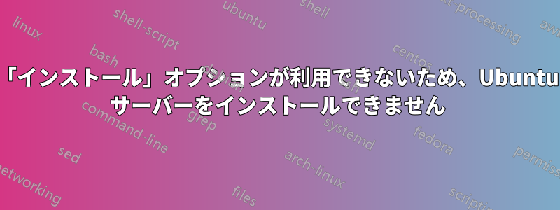 「インストール」オプションが利用できないため、Ubuntu サーバーをインストールできません