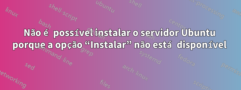 Não é possível instalar o servidor Ubuntu porque a opção “Instalar” não está disponível