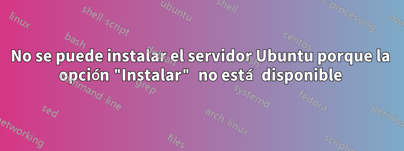 No se puede instalar el servidor Ubuntu porque la opción "Instalar" no está disponible