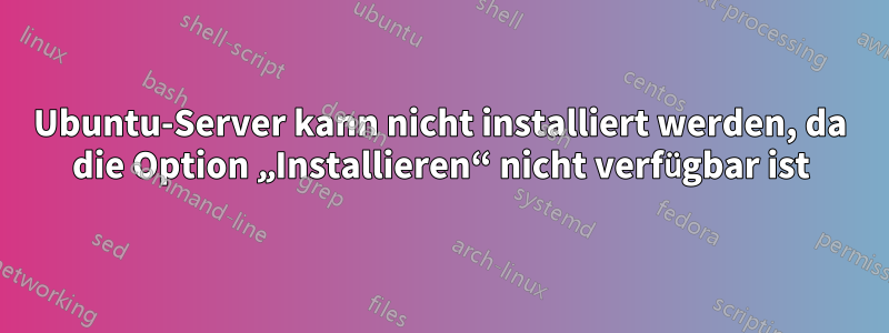 Ubuntu-Server kann nicht installiert werden, da die Option „Installieren“ nicht verfügbar ist