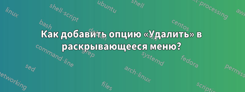 Как добавить опцию «Удалить» в раскрывающееся меню?