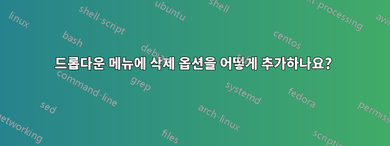 드롭다운 메뉴에 삭제 옵션을 어떻게 추가하나요?