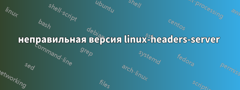 неправильная версия linux-headers-server