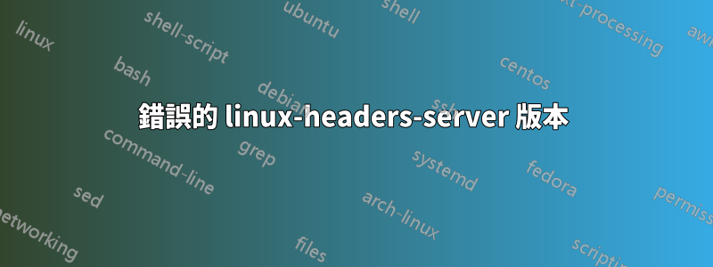 錯誤的 linux-headers-server 版本