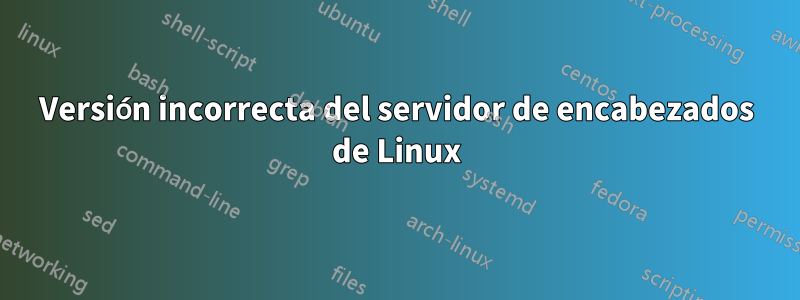 Versión incorrecta del servidor de encabezados de Linux