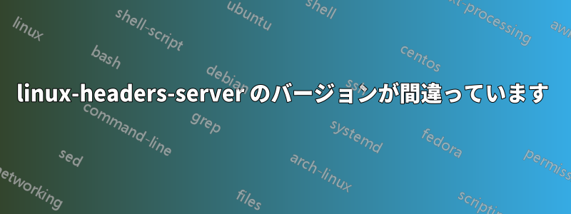 linux-headers-server のバージョンが間違っています