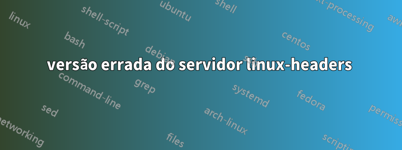 versão errada do servidor linux-headers