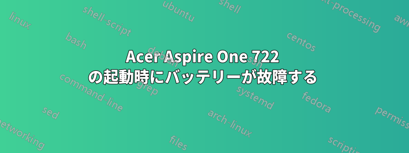 Acer Aspire One 722 の起動時にバッテリーが故障する