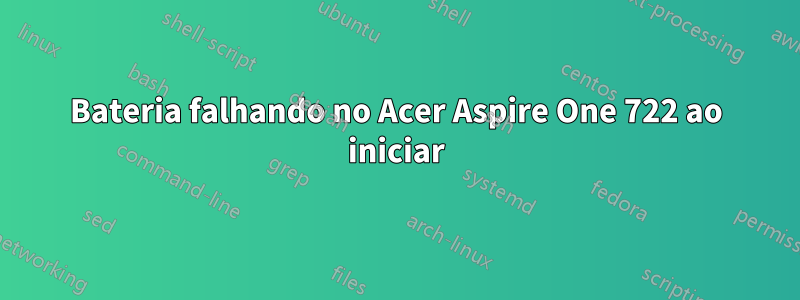 Bateria falhando no Acer Aspire One 722 ao iniciar