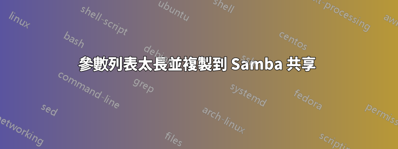 參數列表太長並複製到 Samba 共享