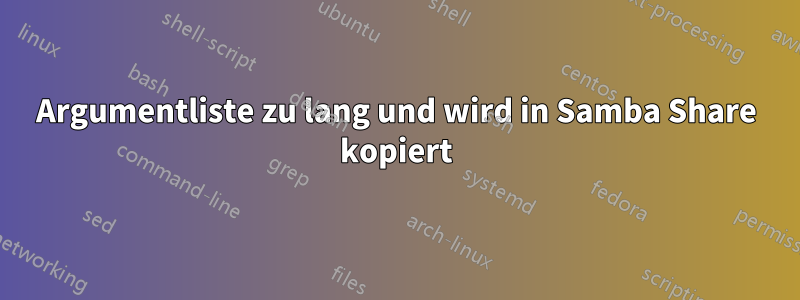 Argumentliste zu lang und wird in Samba Share kopiert