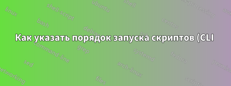Как указать порядок запуска скриптов (CLI)?