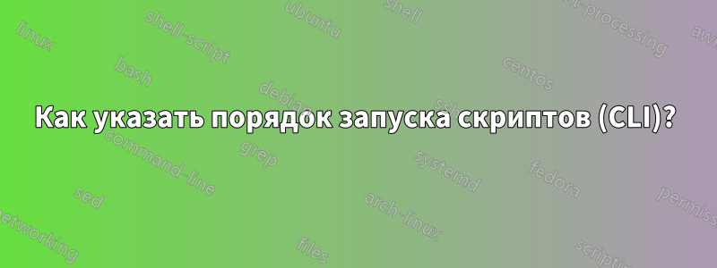 Как указать порядок запуска скриптов (CLI)?