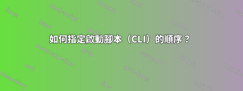 如何指定啟動腳本（CLI）的順序？