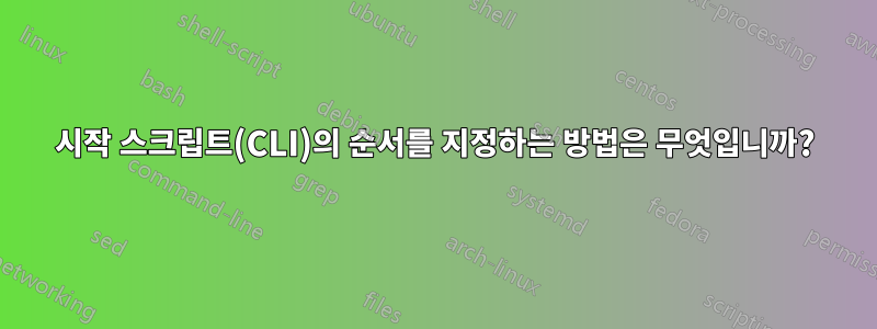 시작 스크립트(CLI)의 순서를 지정하는 방법은 무엇입니까?