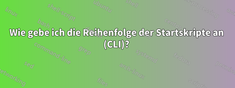 Wie gebe ich die Reihenfolge der Startskripte an (CLI)?