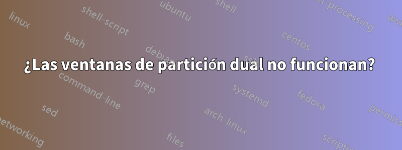 ¿Las ventanas de partición dual no funcionan?